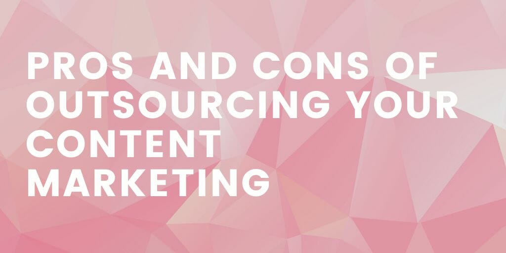 Pros and Cons of Outsourcing Your Content Marketing