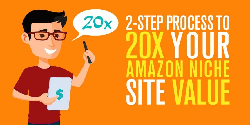2-Step Process To 20x Your Amazon Niche Site Value