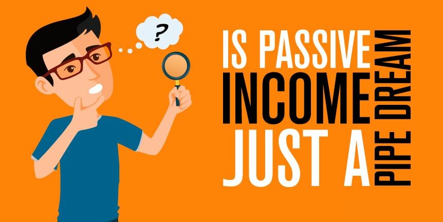 Is Passive Income Just a Pipe Dream
